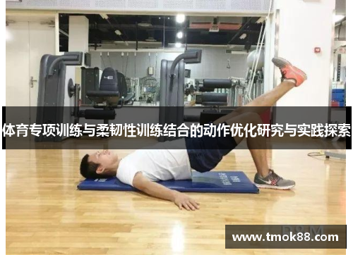 体育专项训练与柔韧性训练结合的动作优化研究与实践探索